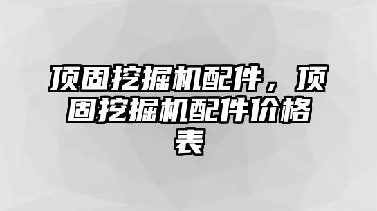 頂固挖掘機(jī)配件，頂固挖掘機(jī)配件價(jià)格表