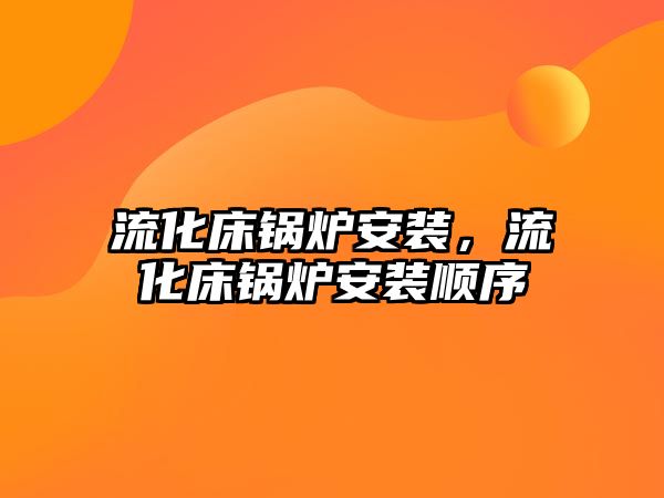 流化床鍋爐安裝，流化床鍋爐安裝順序