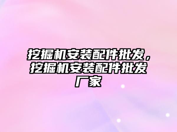 挖掘機安裝配件批發(fā)，挖掘機安裝配件批發(fā)廠家