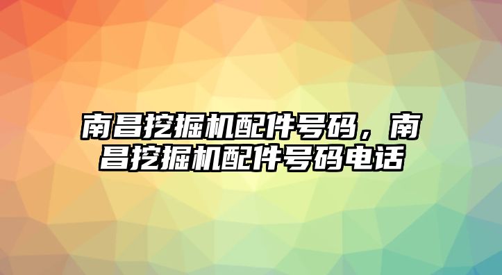 南昌挖掘機(jī)配件號(hào)碼，南昌挖掘機(jī)配件號(hào)碼電話