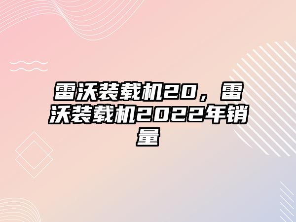 雷沃裝載機20，雷沃裝載機2022年銷量