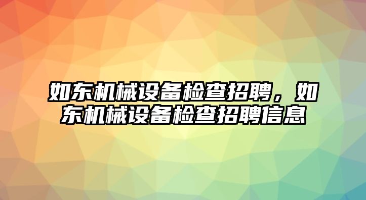 如東機械設(shè)備檢查招聘，如東機械設(shè)備檢查招聘信息