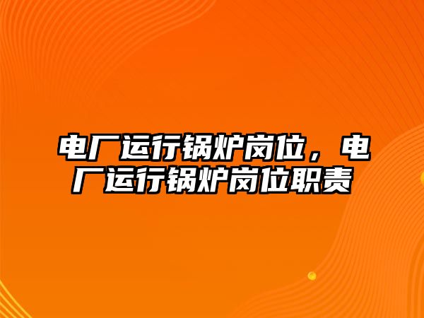 電廠運(yùn)行鍋爐崗位，電廠運(yùn)行鍋爐崗位職責(zé)