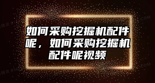 如何采購?fù)诰驒C(jī)配件呢，如何采購?fù)诰驒C(jī)配件呢視頻