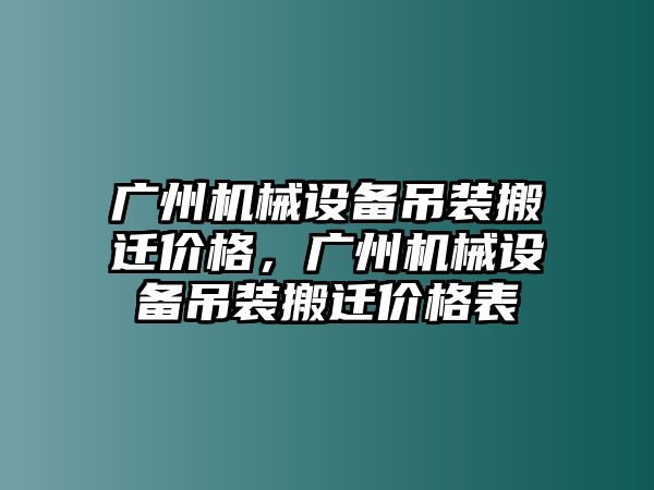 廣州機(jī)械設(shè)備吊裝搬遷價格，廣州機(jī)械設(shè)備吊裝搬遷價格表