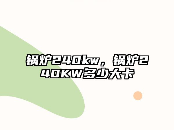 鍋爐240kw，鍋爐240KW多少大卡