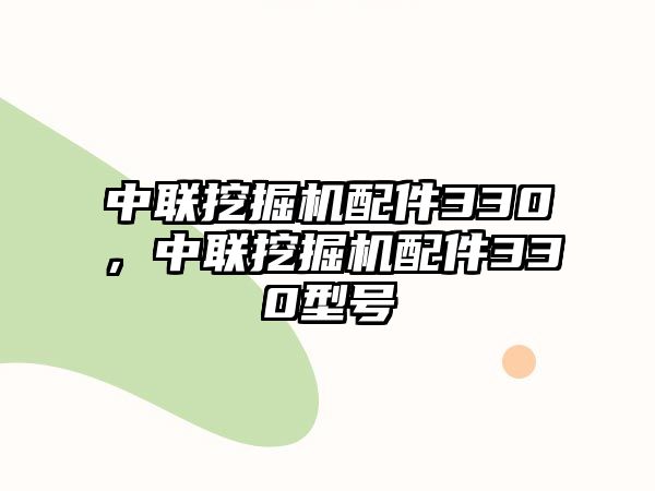 中聯(lián)挖掘機配件330，中聯(lián)挖掘機配件330型號