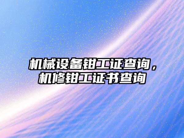 機械設(shè)備鉗工證查詢，機修鉗工證書查詢