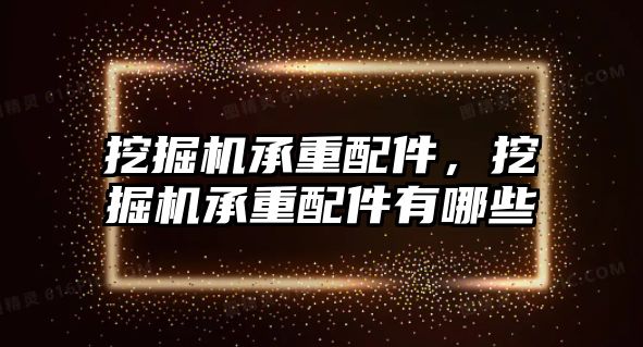 挖掘機承重配件，挖掘機承重配件有哪些