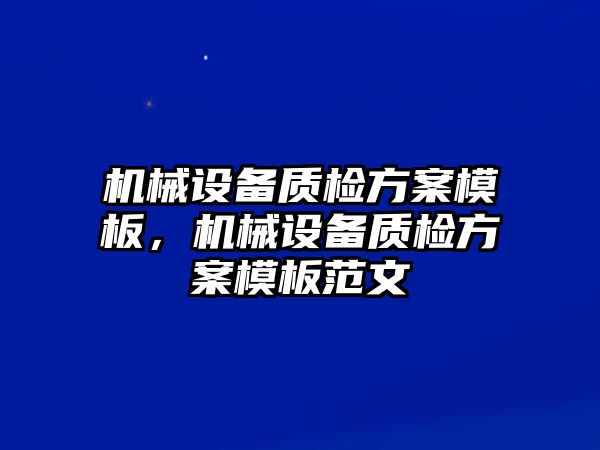 機(jī)械設(shè)備質(zhì)檢方案模板，機(jī)械設(shè)備質(zhì)檢方案模板范文