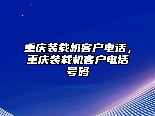 重慶裝載機(jī)客戶電話，重慶裝載機(jī)客戶電話號(hào)碼