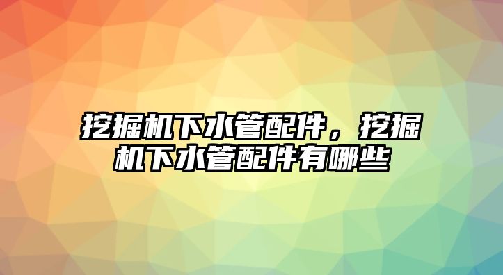 挖掘機(jī)下水管配件，挖掘機(jī)下水管配件有哪些