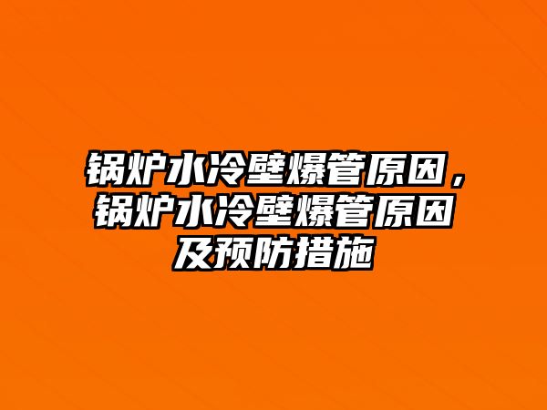 鍋爐水冷壁爆管原因，鍋爐水冷壁爆管原因及預(yù)防措施