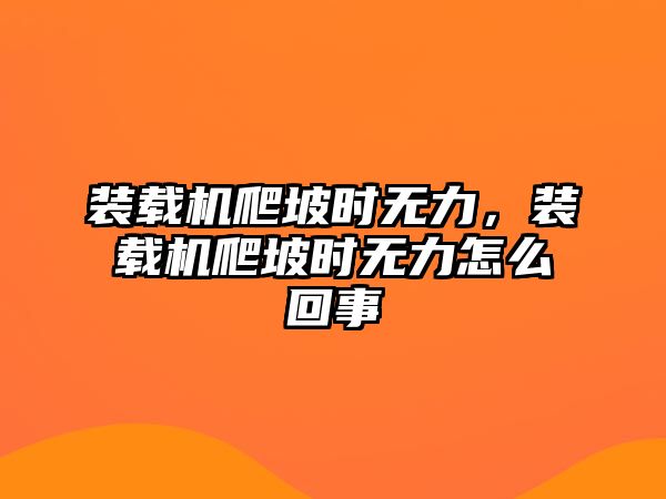 裝載機爬坡時無力，裝載機爬坡時無力怎么回事