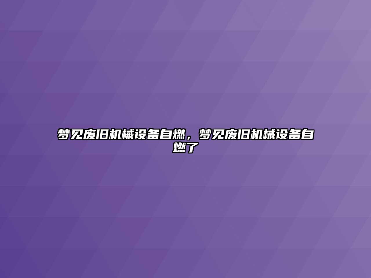 夢見廢舊機(jī)械設(shè)備自燃，夢見廢舊機(jī)械設(shè)備自燃了