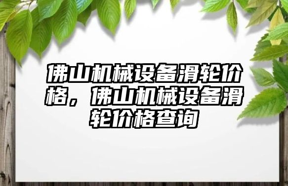 佛山機(jī)械設(shè)備滑輪價格，佛山機(jī)械設(shè)備滑輪價格查詢