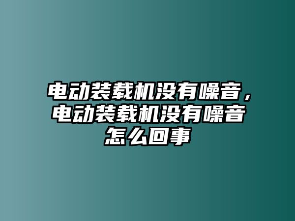 電動裝載機沒有噪音，電動裝載機沒有噪音怎么回事