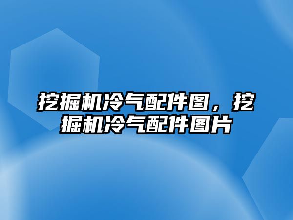 挖掘機冷氣配件圖，挖掘機冷氣配件圖片