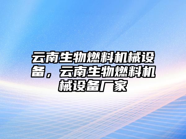 云南生物燃料機(jī)械設(shè)備，云南生物燃料機(jī)械設(shè)備廠家