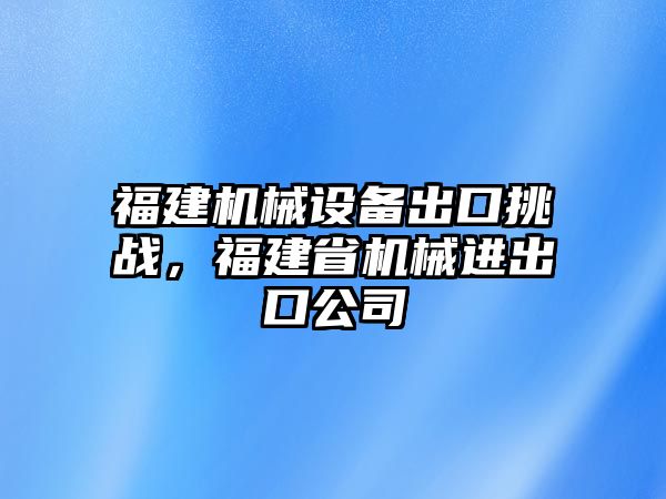 福建機械設備出口挑戰(zhàn)，福建省機械進出口公司