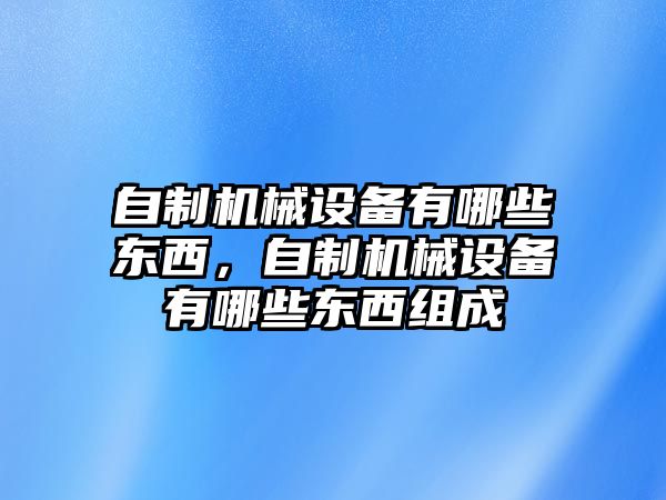 自制機械設備有哪些東西，自制機械設備有哪些東西組成