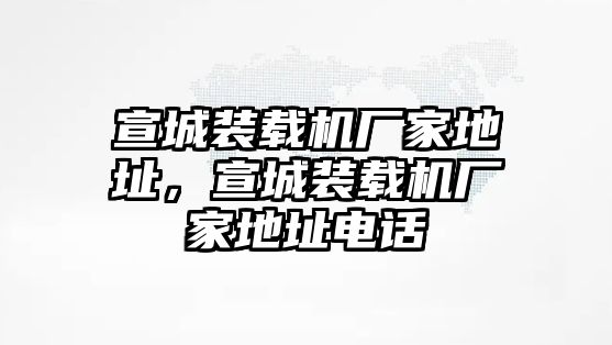 宣城裝載機(jī)廠家地址，宣城裝載機(jī)廠家地址電話