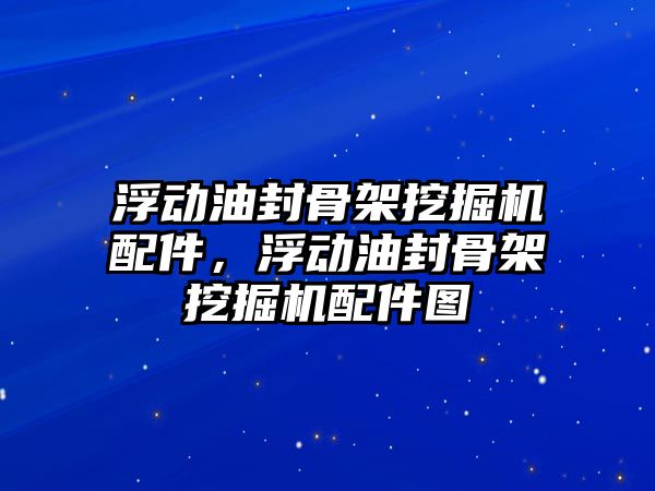 浮動油封骨架挖掘機配件，浮動油封骨架挖掘機配件圖