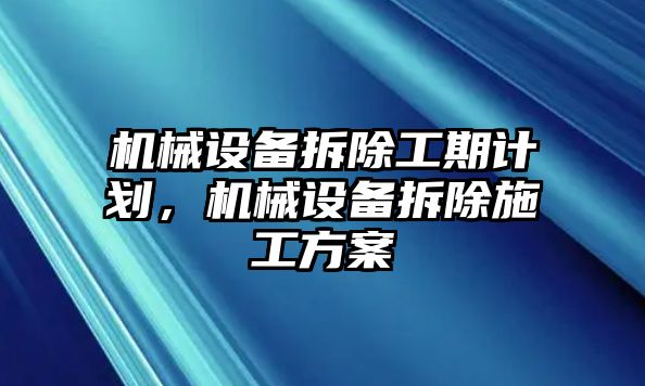 機械設備拆除工期計劃，機械設備拆除施工方案