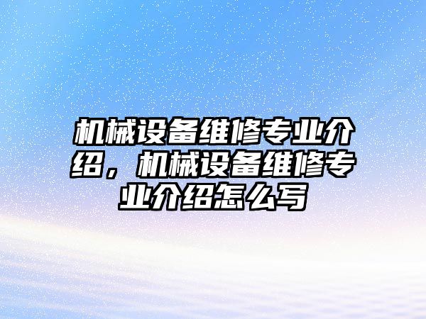 機(jī)械設(shè)備維修專業(yè)介紹，機(jī)械設(shè)備維修專業(yè)介紹怎么寫