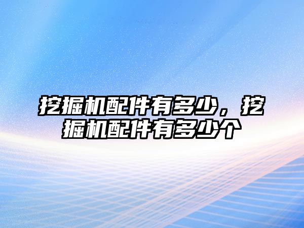 挖掘機配件有多少，挖掘機配件有多少個