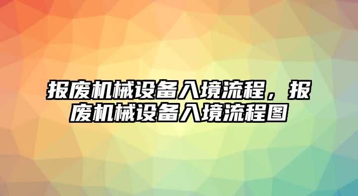 報(bào)廢機(jī)械設(shè)備入境流程，報(bào)廢機(jī)械設(shè)備入境流程圖