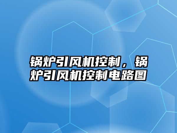 鍋爐引風機控制，鍋爐引風機控制電路圖