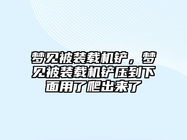 夢見被裝載機鏟，夢見被裝載機鏟壓到下面用了爬出來了