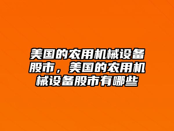 美國的農(nóng)用機(jī)械設(shè)備股市，美國的農(nóng)用機(jī)械設(shè)備股市有哪些