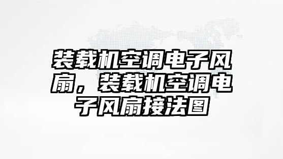 裝載機空調(diào)電子風扇，裝載機空調(diào)電子風扇接法圖