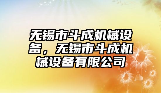 無錫市斗成機(jī)械設(shè)備，無錫市斗成機(jī)械設(shè)備有限公司