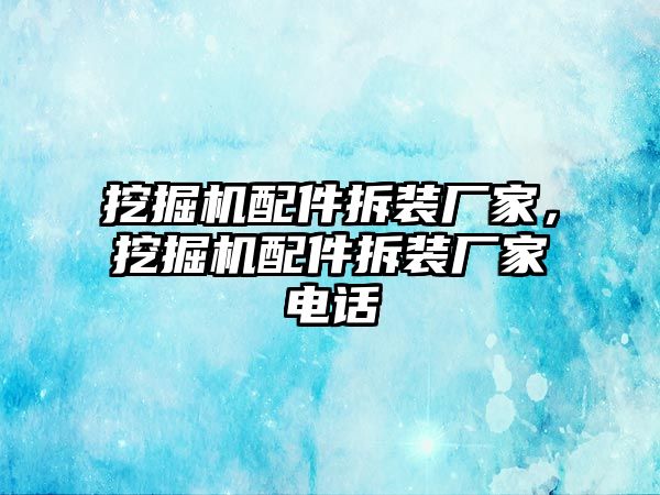 挖掘機(jī)配件拆裝廠家，挖掘機(jī)配件拆裝廠家電話