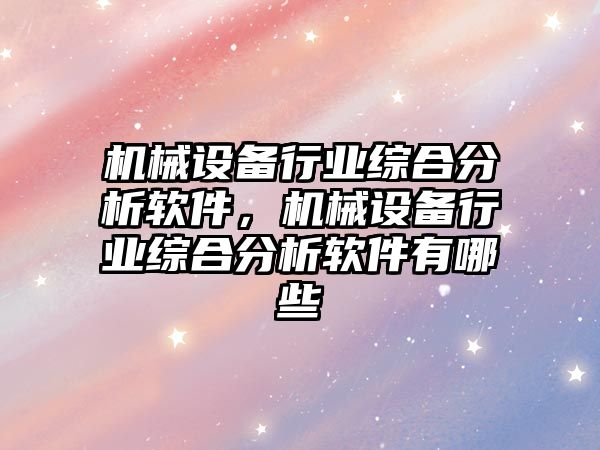 機械設(shè)備行業(yè)綜合分析軟件，機械設(shè)備行業(yè)綜合分析軟件有哪些