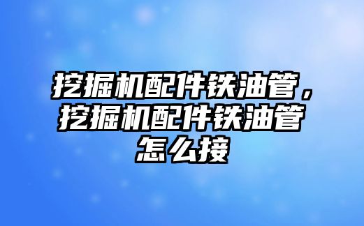 挖掘機配件鐵油管，挖掘機配件鐵油管怎么接