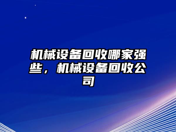 機(jī)械設(shè)備回收哪家強(qiáng)些，機(jī)械設(shè)備回收公司