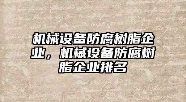 機械設備防腐樹脂企業(yè)，機械設備防腐樹脂企業(yè)排名