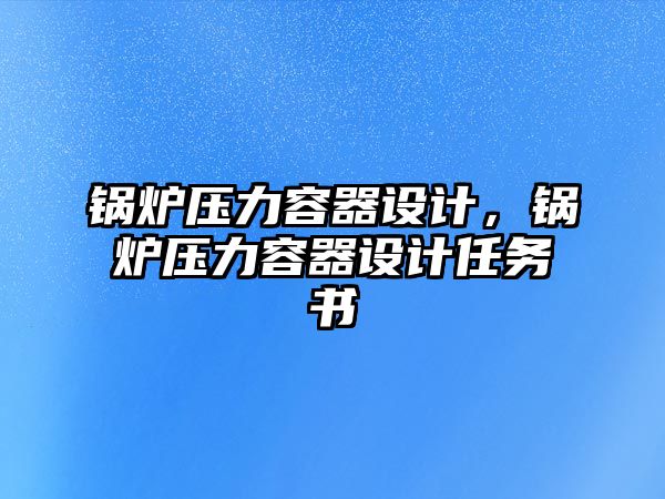 鍋爐壓力容器設計，鍋爐壓力容器設計任務書