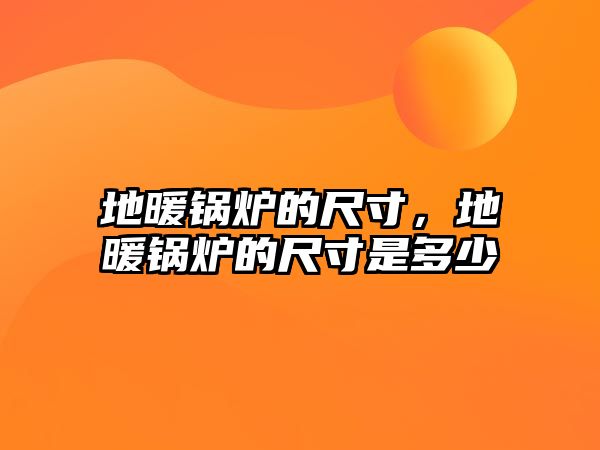 地暖鍋爐的尺寸，地暖鍋爐的尺寸是多少