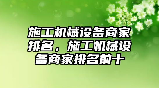 施工機(jī)械設(shè)備商家排名，施工機(jī)械設(shè)備商家排名前十