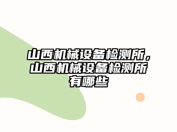 山西機械設備檢測所，山西機械設備檢測所有哪些