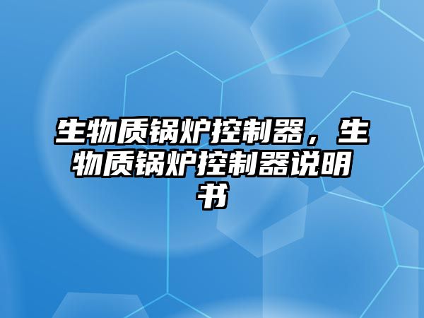 生物質(zhì)鍋爐控制器，生物質(zhì)鍋爐控制器說明書