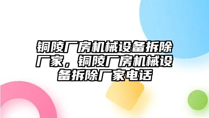 銅陵廠房機械設備拆除廠家，銅陵廠房機械設備拆除廠家電話