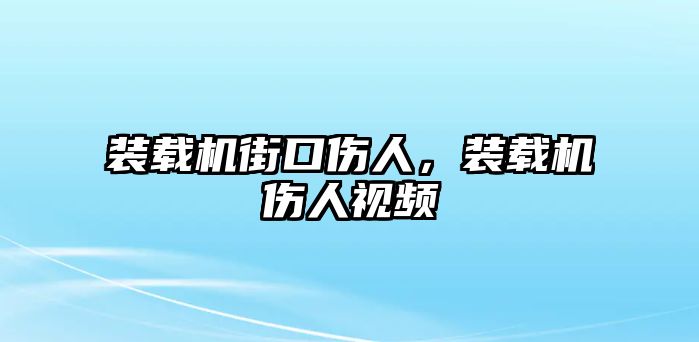 裝載機街口傷人，裝載機傷人視頻