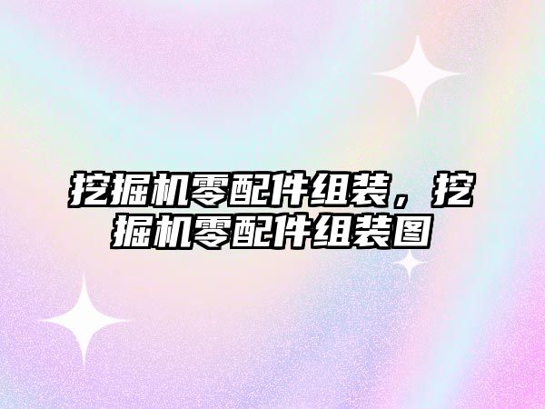 挖掘機零配件組裝，挖掘機零配件組裝圖