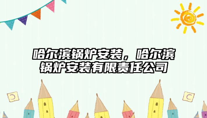 哈爾濱鍋爐安裝，哈爾濱鍋爐安裝有限責(zé)任公司